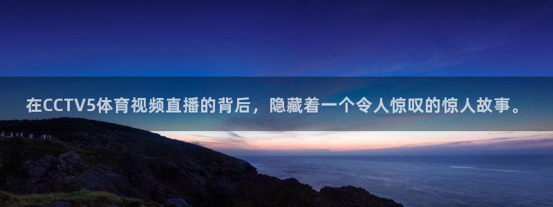 在CCTV5体育视频直播的背后，隐藏着一个令人惊叹的惊人故事。